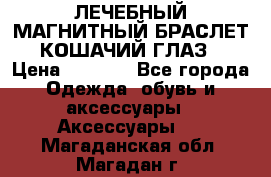 ЛЕЧЕБНЫЙ МАГНИТНЫЙ БРАСЛЕТ “КОШАЧИЙ ГЛАЗ“ › Цена ­ 5 880 - Все города Одежда, обувь и аксессуары » Аксессуары   . Магаданская обл.,Магадан г.